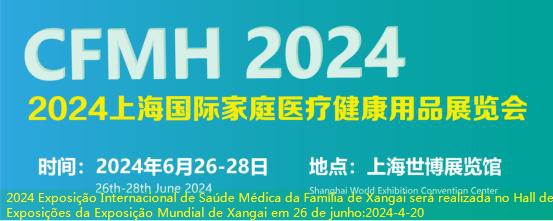 2024 Exposição Internacional de Saúde Médica da Família de Xangai será realizada no Hall de Exposições da Exposição Mundial de Xangai em 26 de junho