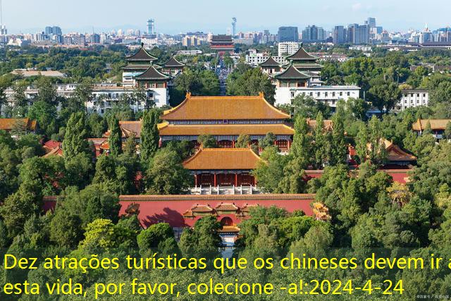 Dez atrações turísticas que os chineses devem ir a esta vida, por favor, colecione -a!