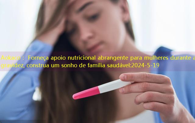 Aokaco： Forneça apoio nutricional abrangente para mulheres durante a gravidez, construa um sonho de família saudável