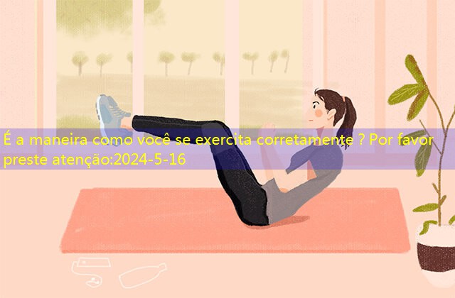 É a maneira como você se exercita corretamente？Por favor preste atenção