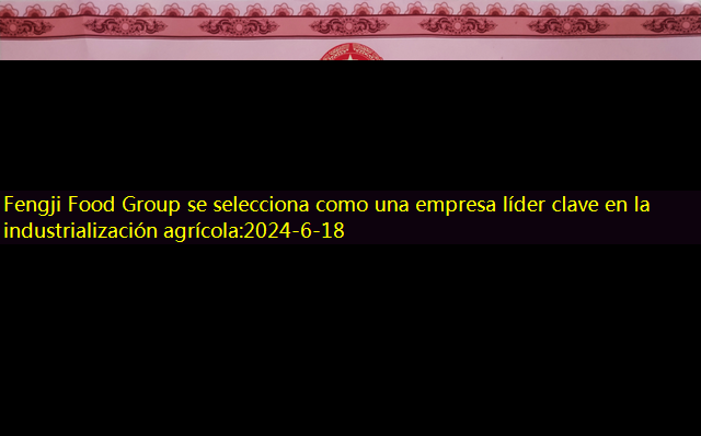 Fengji Food Group se selecciona como una empresa líder clave en la industrialización agrícola