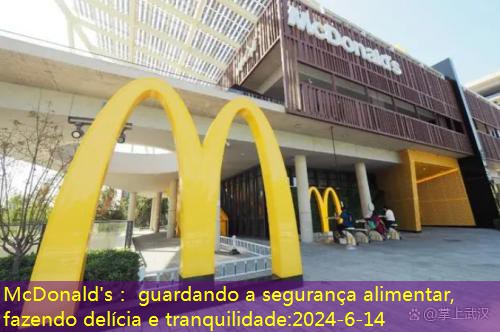 McDonald’s： guardando a segurança alimentar, fazendo delícia e tranquilidade