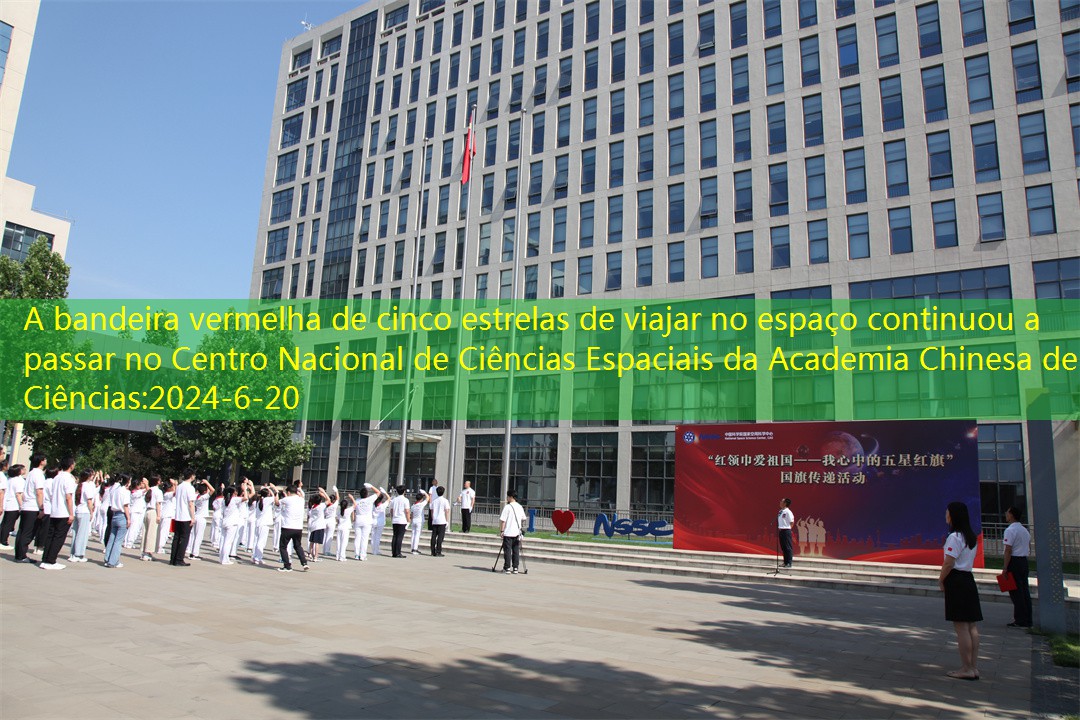 A bandeira vermelha de cinco estrelas de viajar no espaço continuou a passar no Centro Nacional de Ciências Espaciais da Academia Chinesa de Ciências